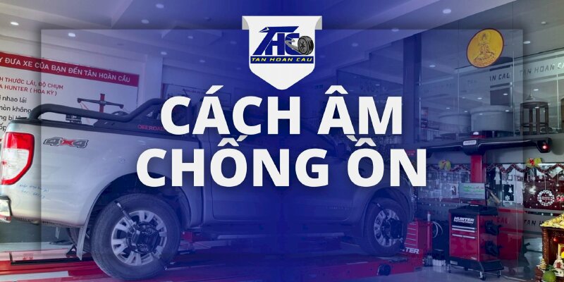 Dịch vụ Cách Âm - Chống Ồn - Ô Tô Tân Hoàn Cầu