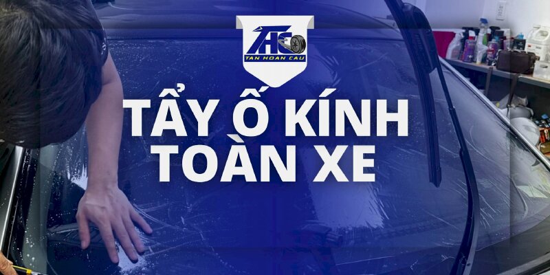 Dịch vụ Tẩy Ố Kính Toàn Xe - Ô Tô Tân Hoàn Cầu